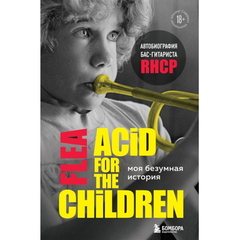 Моя безумная история: автобиография бас-гитариста RHCP (Acid for the children) / Фли