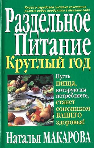 Раздельное питание круглый год. Пусть пища, которую вы потребляете станет союзником вашего здоровья!