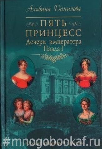 Пять принцесс. Дочери императора Павла I. Биографические хроники