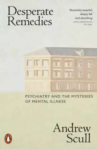 Desperate Remedies Psychiatry and the Mysteries of Mental Illness