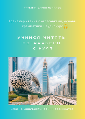 Учимся читать по-арабски с нуля: тренажёр чтения с огласовками, основы грамматики + аудиокурс. Серия © Лингвистический Реаниматор
