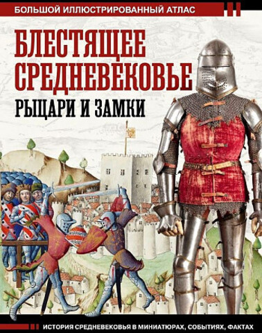 Блестящее Средневековье: рыцари и замки. Большой иллюстрированный атлас