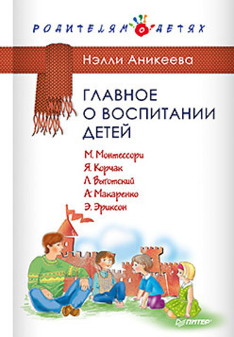 Главное о воспитании детей. М. Монтессори, Я. Корчак, Л. Выготский, А. Макаренко, Э. Эриксон