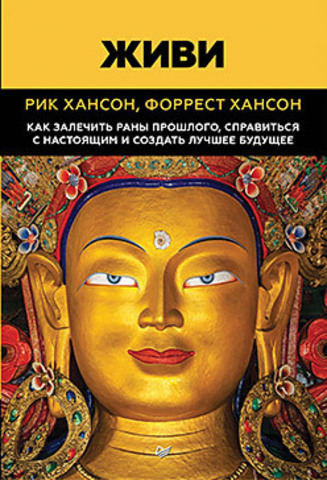 Живи.  Как залечить раны прошлого, справиться с настоящим и  создать лучшее будущее