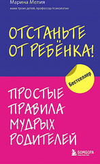 Отстаньте от ребенка! Простые правила мудрых родителей