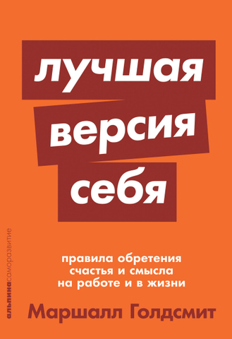 Лучшая версия себя. Правила обретения счастья и смысла на работе и в жизни | М. Голдсмит