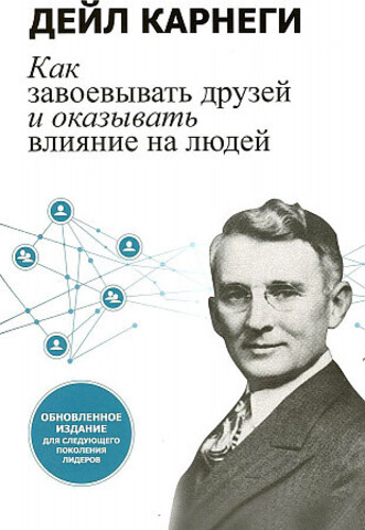 Как завоевывать друзей и оказывать влияние на людей. Обновленное издание для следующего поколения