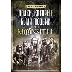 Волки, которые были Людьми: История Moonspell / Рикарду С. Аморим