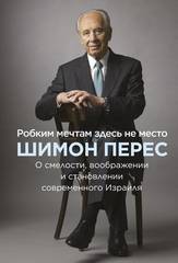 Робким мечтам здесь не место. О смелости, воображении и становлении современного Израиля | Шимон Перес