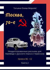 Москва, 70-е. Неадаптированные рассказы для перевода с русского языка и пересказа. Уровни В2 - С2. Книга 2