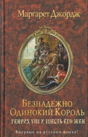 Генрих VIII и шесть его жен. Автобиография Генриха VIII с комментариями его шута Уилла Сомерса. Книга 2. Безнадежно одинокий король.