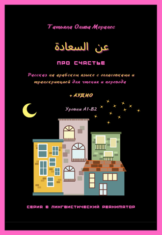 ПРО СЧАСТЬЕ / عن السعادة. Рассказ на арабском языке с огласовками и транскрипцией для чтения и перевода + аудио. Уровни А1-В2. Серия © Лингвистический Реаниматор