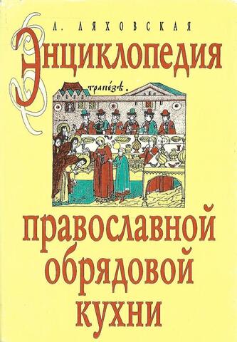 Энциклопедия православной обрядовой кухни. Праздники, традиции, обычаи, обряды