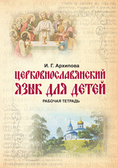 Архипова И. Г. Церковнославянский язык для детей. Рабочая тетрадь