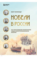 Нобели в России. Как семья шведских изобретателей создала целую пром