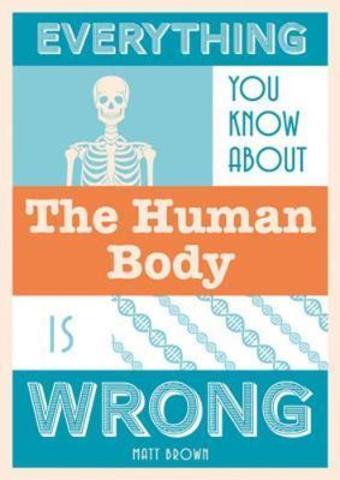 Everything You Know About the Human Body is Wrong