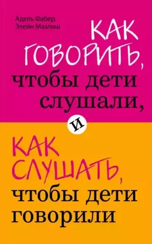 Как говорить, чтобы дети слушали, и как слушать, чтобы дети говорили | Фабер А., Мазлиш Э.