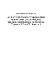 Ser escritor. Неадаптированные испанские рассказы для чтения, перевода и пересказа. Уровни В2 - С2. Книга 1