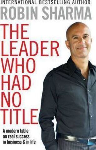 The Leader Who Had No Title : A Modern Fable on Real Success in Business and in Life