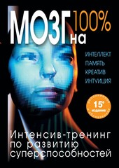 Мозг на 100 %. Интеллект. Память. Креатив. Интуиция. Интенсив-тренинг по развитию суперспособностей