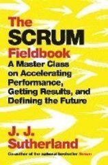 Scrum Fieldbook : A Master Class on Accelerating Performance, Getting Results, and Defining the Future