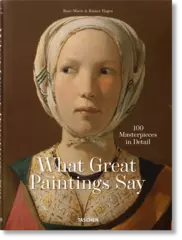 What Great Paintings Say. 100 Masterpieces in Detail