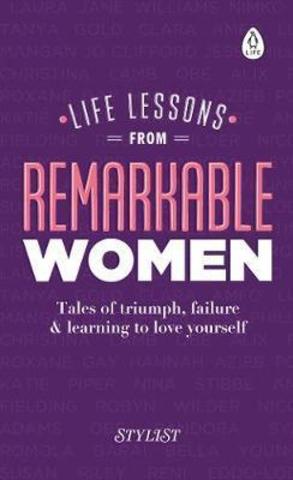 Life Lessons from Remarkable Women : Tales of Triumph, Failure and Learning to Love Yourself