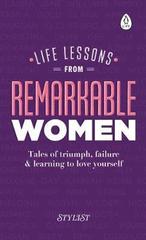 Life Lessons from Remarkable Women : Tales of Triumph, Failure and Learning to Love Yourself