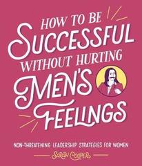 How to Be Successful Without Hurting Men's Feelings : Non-threatening Leadership Strategies for Women