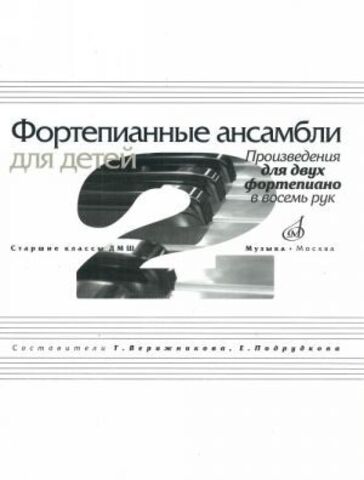 Музыка/Пособие//Фортепианные ансамбли для детей: Произведения для двух фортепиано в восемь рук: Старшие классы ДМШ//Верижникова Т.А., Подрудкова Е.