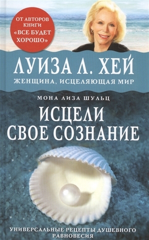 Исцели свое сознание. Универсальные рецепты душевного равновесия