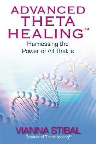 Advanced Theta Healing (R) : Harnessing the Power of All That Is