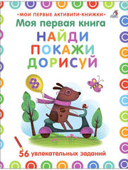 Мои первые активити. Найди, покажи, дорисуй. 56 увлекательных заданий