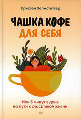 Чашка кофе для себя. Или 5 минут в день на пути к счастливой жизни. Хелмстеттер К.