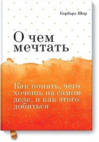 О чем мечтать. Как понять, чего хочешь на самом деле, и как этого добиться