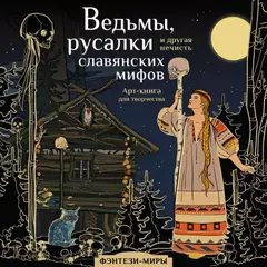 Ведьмы, русалки и другая нечисть славянских мифов. Арт-раскраска