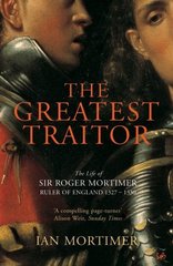 Greatest Traitor: Roger Mortimer, Ruler of England 1327-1330