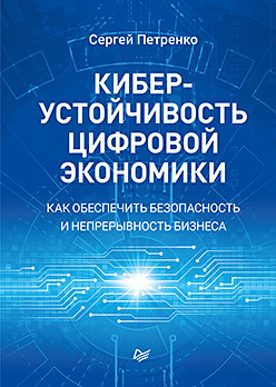 Киберустойчивость цифровой экономики. Как обеспечить безопасность и непрерывность бизнеса петренко сергей анатольевич беляев андрей владимирович управление непрерывностью бизнеса ваш бизнес будет продолжаться