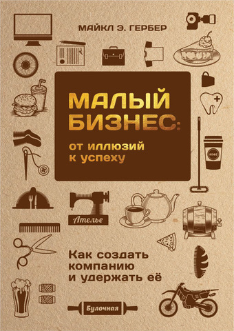 Малый бизнес: от иллюзий к успеху. Как создать компанию и удержать её