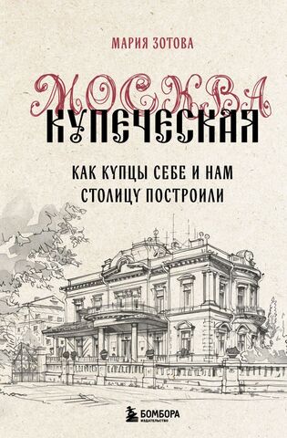 Москва купеческая. Как купцы себе и нам столицу построили | Зотова М.