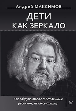 Дети как зеркало. Как подружиться с собственным ребенком, меняясь самому максимов андрей маркович дети как зеркало как подружиться с собственным ребенком меняясь самому