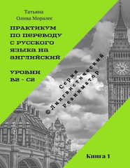 Практикум по переводу с русского языка на английский. Уровни В2 – С2. Книга 1. Серия © Лингвистический Реаниматор