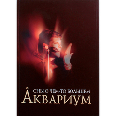 Аквариум. Сны О Чём-То Большем / Алексей Рыбин, Александр Кушнир