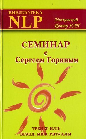 Семинар с Сергеем Гориным. Тренер НЛП: брэнд, миф, ритуалы.   Горин С.