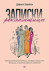 Записки рекламщицы, или Безмолвная революция, которую совершили женщины, а мужчины даже не заметили | Горина Д. Д.