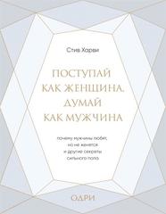 Поступай как женщина, думай как мужчина. Почему мужчины любят