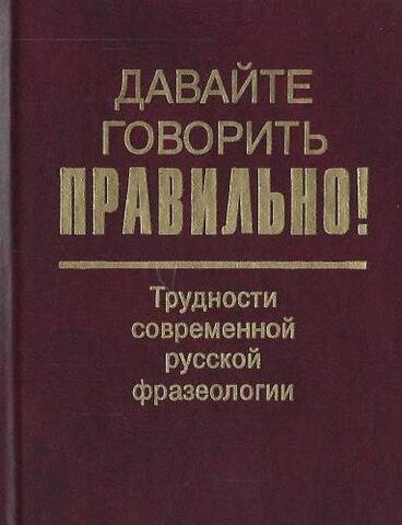 Давайте говорить правильно! Трудности современной русской фразеологии