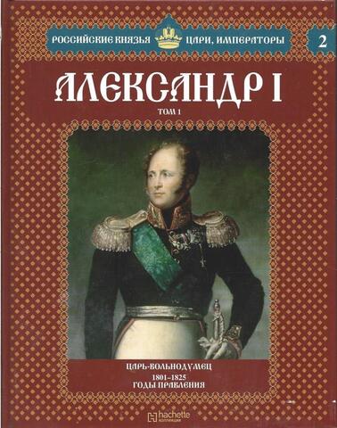 Александр I. Том 1. Выпуск 1-2. Царь-вольнодумец. 1801-1825 годы правления