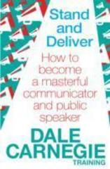 Stand and Deliver : How to become a masterful communicator and public speaker