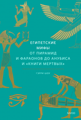 Египетские мифы. От пирамид и фараонов до Анубиса и «Книги мертвых»